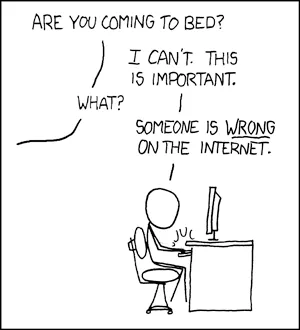 XKCD 386, "Duty Calls". "I can't go to bed yet, someone is wrong on the internet."